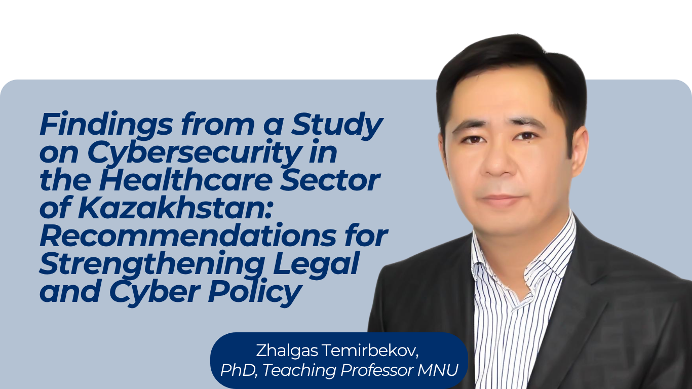 FINDINGS FROM A STUDY ON CYBERSECURITY IN THE HEALTHCARE SECTOR OF KAZAKHSTAN: RECOMMENDATIONS FOR STRENGTHENING LEGAL AND CYBER POLICY
